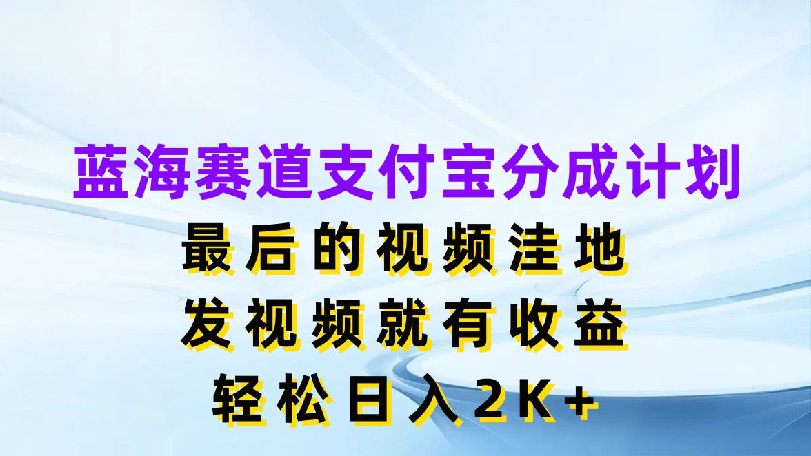 蓝海赛道支付宝分成计划，最后的视频洼地，发视频就有收益，轻松日入2K+-就去找资源网