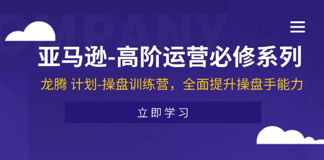 (11625期)亚马逊-高阶运营必修系列,龙腾 计划-操盘训练营,全面提升操盘手能力-就去找资源网