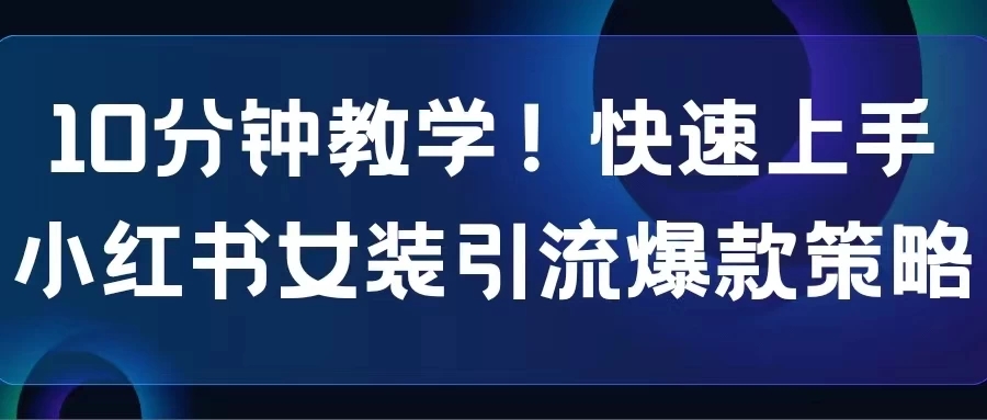 10分钟教学!快速上手小红书女装引流爆款策略,解锁互联网新技能-就去找资源网