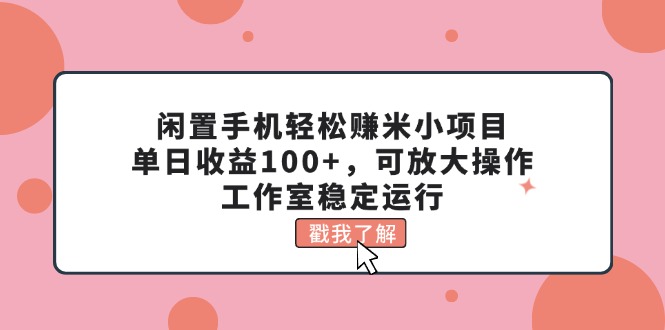 （11562期）闲置手机轻松赚米小项目，单日收益100+，可放大操作，工作室稳定运行-就去找资源网