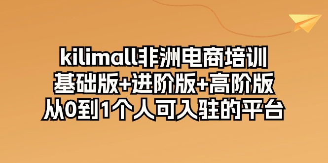 (10374期)kilimall非洲电商培训,基础版+进阶版+高阶版 从0-1个人可入驻的平台-12节-就去找资源网