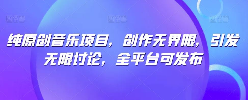 纯原创音乐项目,创作无界限,引发无限讨论,全平台可发布【揭秘】-就去找资源网