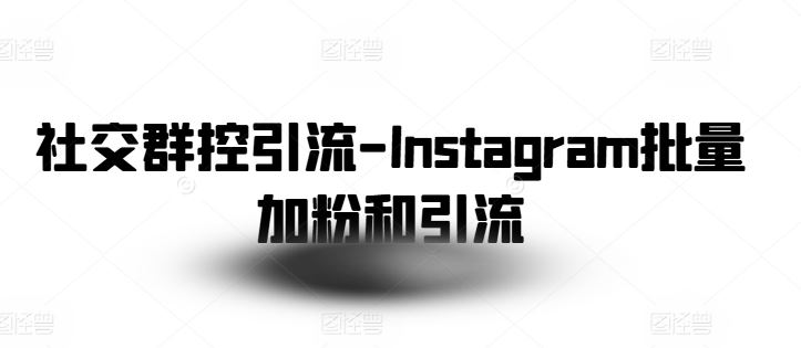 社交群控引流-Instagram批量加粉和引流-就去找资源网