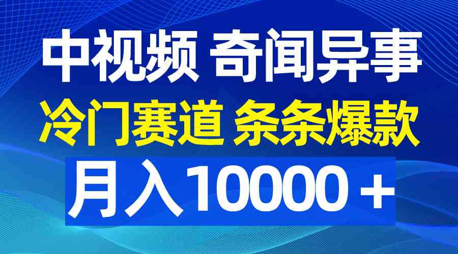 （9627期）中视频奇闻异事，冷门赛道条条爆款，月入10000＋-就去找资源网