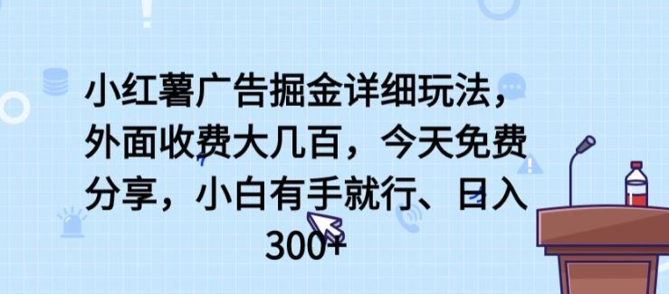 小红薯广告掘金详细玩法，外面收费大几百，小白有手就行，日入300+【揭秘】-就去找资源网