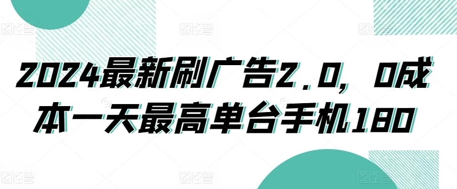 2024最新刷广告2.0,0成本一天最高单台手机180-就去找资源网