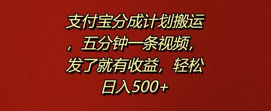 支付宝分成计划搬运,五分钟一条视频,发了就有收益,轻松日入500+-就去找资源网
