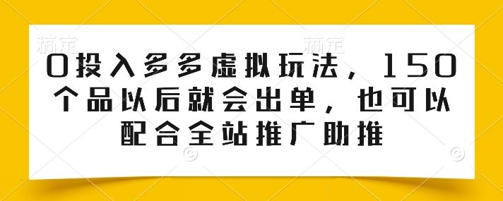 0投入多多虚拟玩法,150个品以后就会出单,也可以配合全站推广助推-就去找资源网