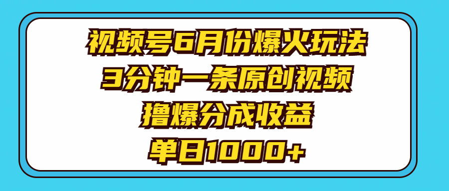(11298期)视频号6月份爆火玩法,3分钟一条原创视频,撸爆分成收益,单日1000+-就去找资源网