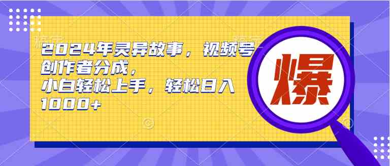 （9833期）2024年灵异故事，视频号创作者分成，小白轻松上手，轻松日入1000+-就去找资源网