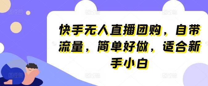 快手无人直播团购,自带流量,简单好做,适合新手小白【揭秘】-就去找资源网