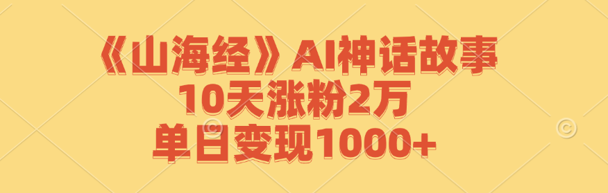 （12761期）《山海经》AI神话故事，10天涨粉2万，单日变现1000+-就去找资源网