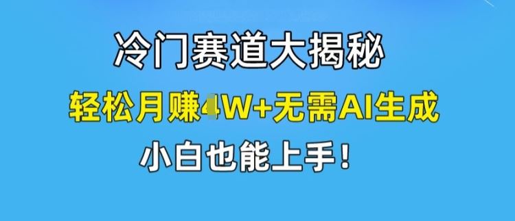 冷门赛道大揭秘,轻松月赚1W+无需AI生成,小白也能上手【揭秘】-就去找资源网