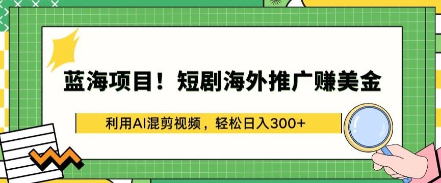 蓝海项目!短剧海外推广赚美金,利用AI混剪视频,轻松日入300+【揭秘】-就去找资源网