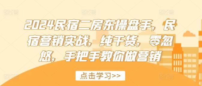 2024民宿二房东操盘手，民宿营销实战，纯干货，零忽悠，手把手教你做营销-就去找资源网