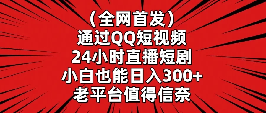 (全网首发)通过QQ短视频、24小时直播短剧,小白也能日入300+,老平台值得信奈-就去找资源网