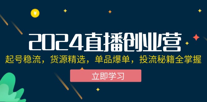 (12308期)2024直播创业营:起号稳流,货源精选,单品爆单,投流秘籍全掌握-就去找资源网