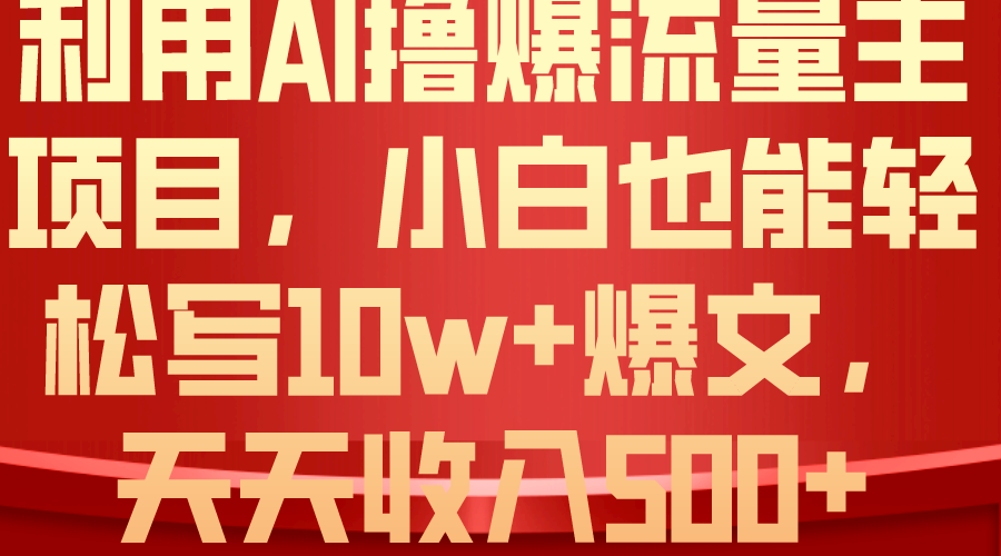 (10646期)利用 AI撸爆流量主收益,小白也能轻松写10W+爆款文章,轻松日入500+-就去找资源网