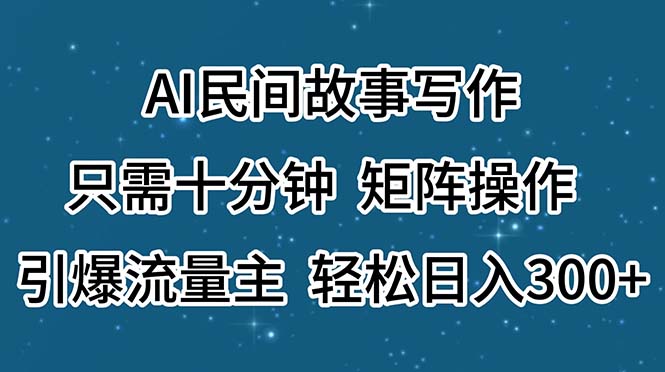 （11559期）AI民间故事写作，只需十分钟，矩阵操作，引爆流量主，轻松日入300+-就去找资源网