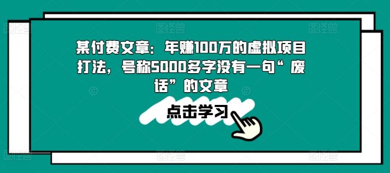 某付费文章：年赚100w的虚拟项目打法，号称5000多字没有一句“废话”的文章-就去找资源网