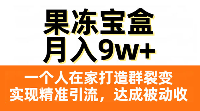 果冻宝盒，一个人在家打造群裂变，实现精准引流，达成被动收入，月入9w+-就去找资源网