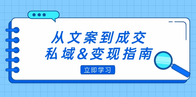 (12641期)从文案到成交,私域&变现指南:朋友圈策略+文案撰写+粉丝运营实操-就去找资源网