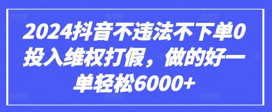 2024抖音不违法不下单0投入维权打假，做的好一单轻松6000+【仅揭秘】-就去找资源网