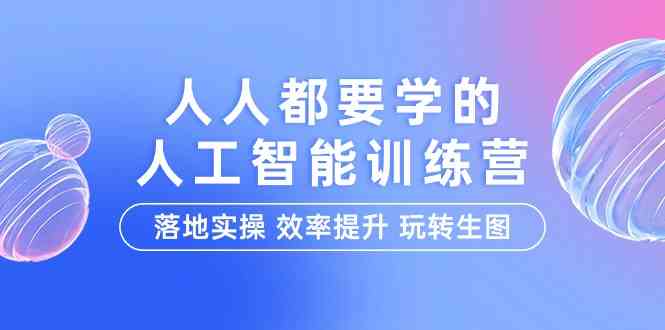 (9872期)人人都要学的-人工智能特训营,落地实操 效率提升 玩转生图(22节课)-就去找资源网