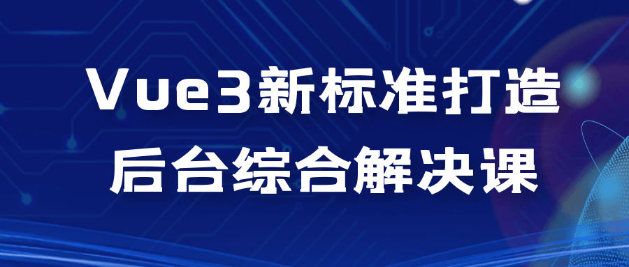 Vue3新标准打造后台综合解决课-就去找资源网