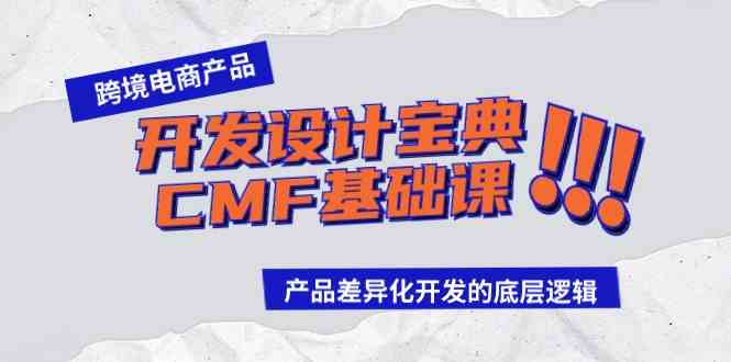 （9611期）跨境电商产品开发设计宝典-CMF基础课：产品差异化开发的底层逻辑-就去找资源网