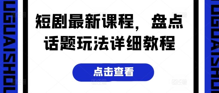 短剧最新课程,盘点话题玩法详细教程-就去找资源网