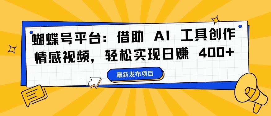 蝴蝶号平台:借助 AI 工具创作情感视频,轻松实现日赚 400+【揭秘】-就去找资源网