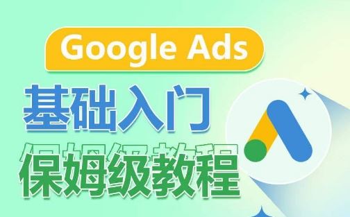 Google Ads基础入门保姆级教程,系统拆解广告形式,关键词的商业认知,谷歌广告结构-就去找资源网