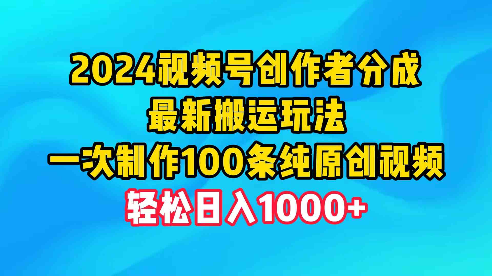 (9989期)2024视频号创作者分成,最新搬运玩法,一次制作100条纯原创视频,日入1000+-就去找资源网