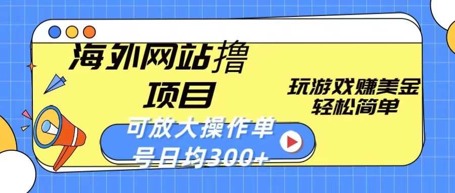 海外网站撸金项目，玩游戏赚美金，轻松简单可放大操作，单号每天均300+-就去找资源网