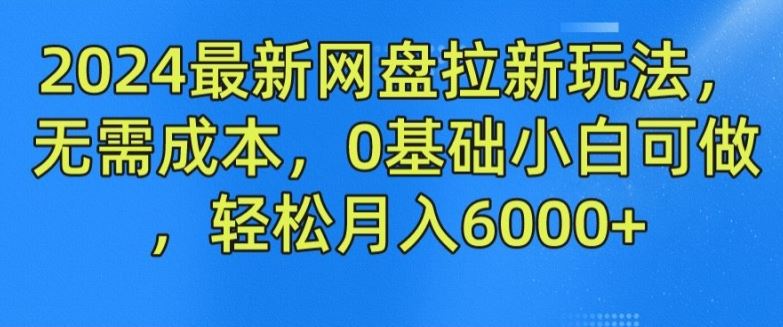2024最新网盘拉新玩法，无需成本，0基础小白可做，轻松月入6000+【揭秘】-就去找资源网