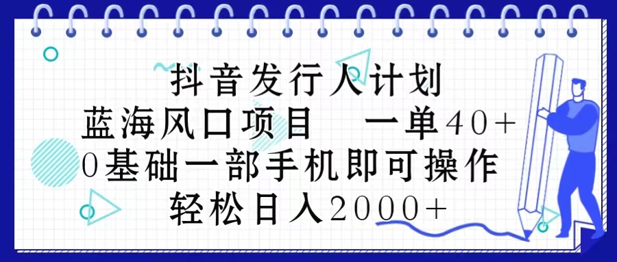 (10756期)抖音发行人计划,蓝海风口项目 一单40,0基础一部手机即可操作 日入2000+-就去找资源网