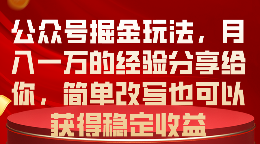 (10753期)公众号掘金玩法,月入一万的经验分享给你,简单改写也可以获得稳定收益-就去找资源网