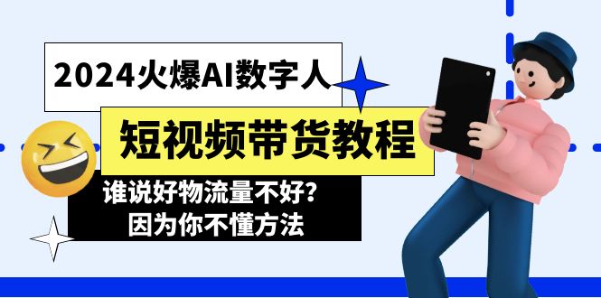 (11480期)2024火爆AI数字人短视频带货教程,谁说好物流量不好?因为你不懂方法-就去找资源网