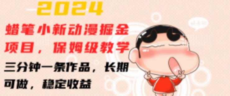 2024蜡笔小新动漫掘金项目,保姆级教学,三分钟一条作品,长期可做,稳定收益 【揭秘】-就去找资源网