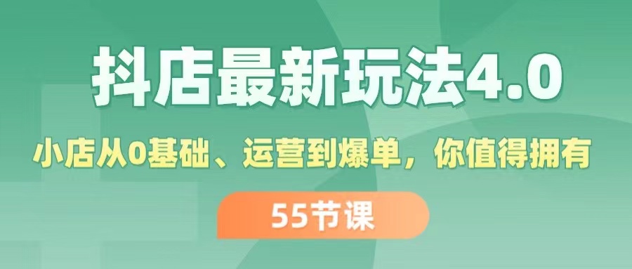 （11748期）抖店最新玩法4.0，小店从0基础、运营到爆单，你值得拥有（55节）-就去找资源网