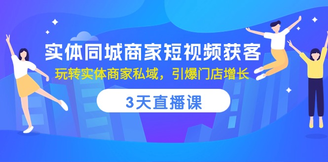 实体同城商家短视频获客,3天直播课,玩转实体商家私域,引爆门店增长-就去找资源网