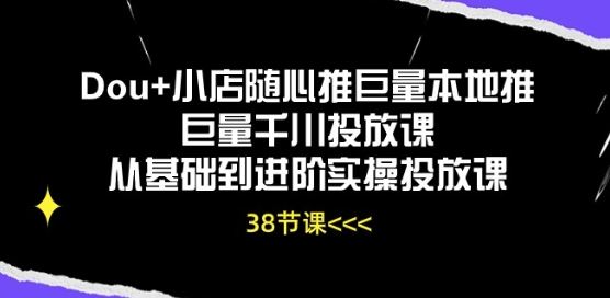 Dou+小店随心推巨量本地推巨量千川投放课从基础到进阶实操投放课-就去找资源网