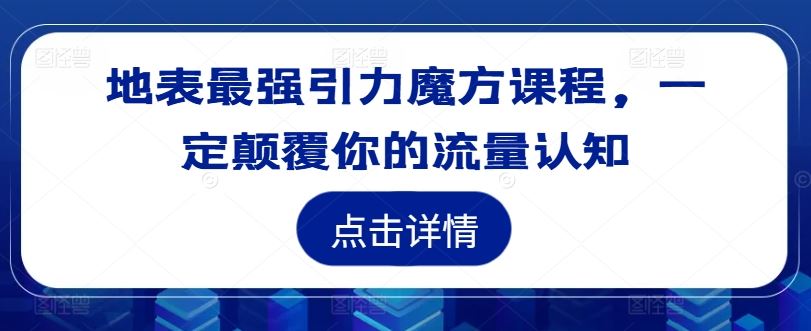地表最强引力魔方课程，一定颠覆你的流量认知-就去找资源网