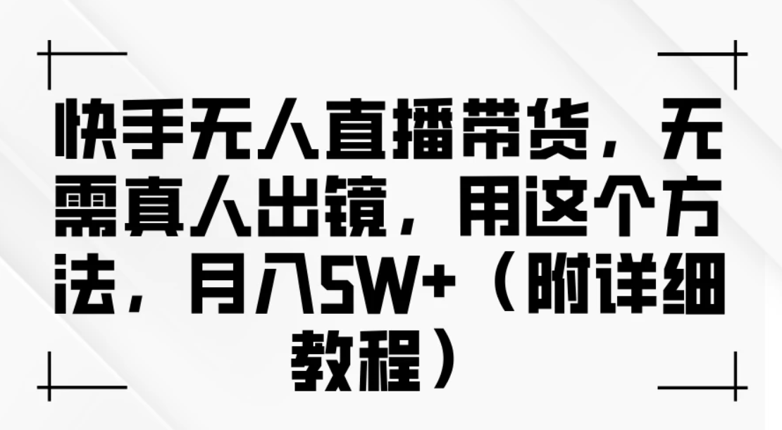 快手无人直播带货,无需真人出镜,用这个方法,月入5W+(附详细教程)-就去找资源网