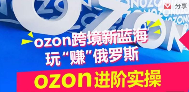 ozon跨境新蓝海玩“赚”俄罗斯，ozon进阶实操训练营-就去找资源网