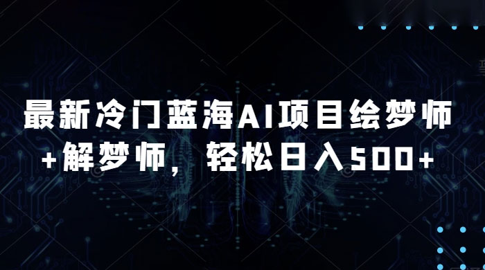 最新冷门蓝海 AI 项目绘梦师 + 解梦师，轻松日入 500+ 玩法拆解-就去找资源网
