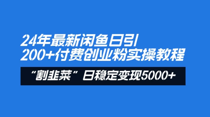 24 年最新闲鱼日引 200+ 付费创业粉,割韭菜每天 5000+ 收益实操教程!-就去找资源网
