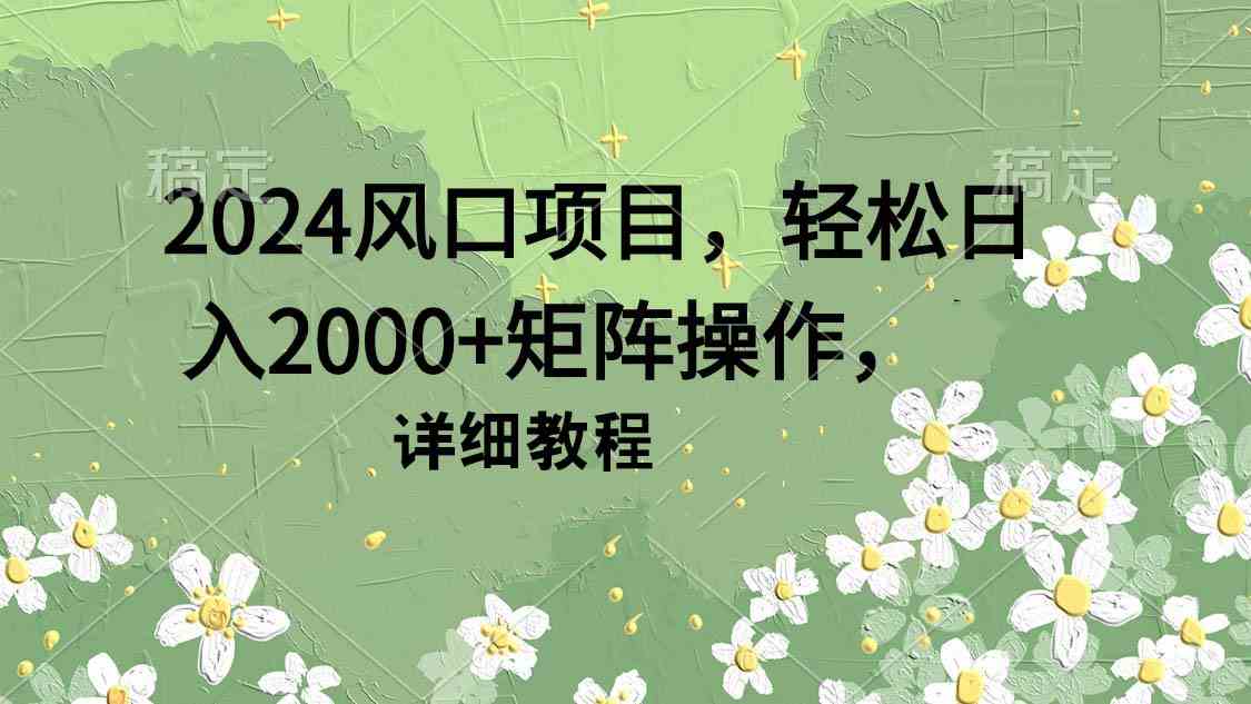 （9652期）2024风口项目，轻松日入2000+矩阵操作，详细教程-就去找资源网