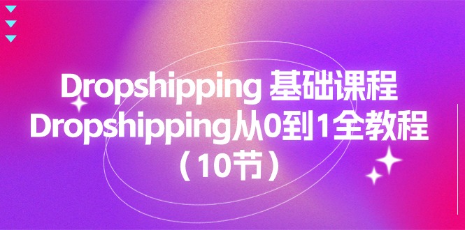 （11110期）Dropshipping 基础课程，Dropshipping从0到1全教程（10节）-就去找资源网